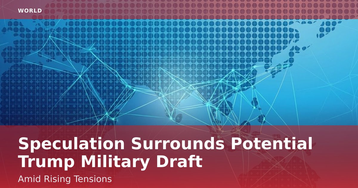 Speculation Surrounds Potential Trump Military Draft Amid Rising Tensions