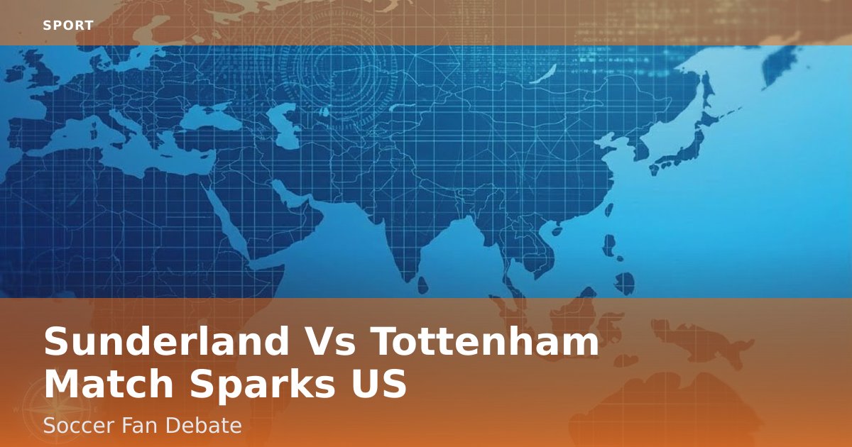 Sunderland Vs Tottenham Match Sparks US Soccer Fan Debate