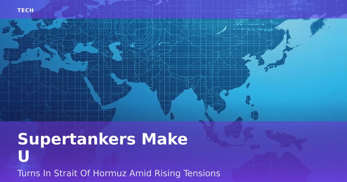 Supertankers Make U-Turns In Strait Of Hormuz Amid Rising Tensions