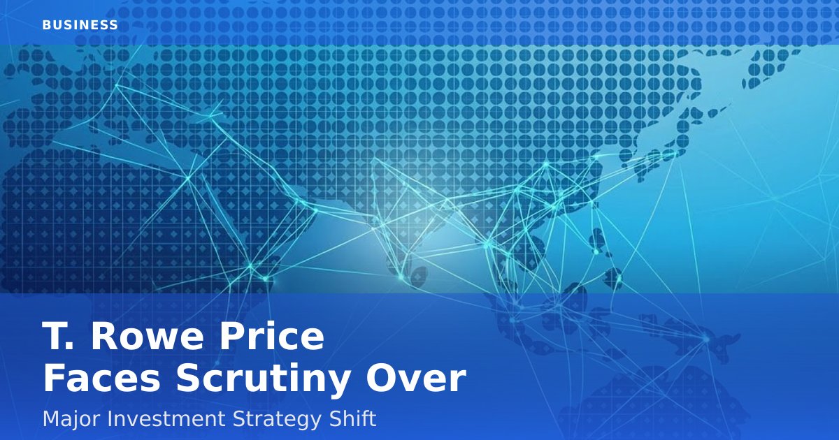 T. Rowe Price Faces Scrutiny Over Major Investment Strategy Shift