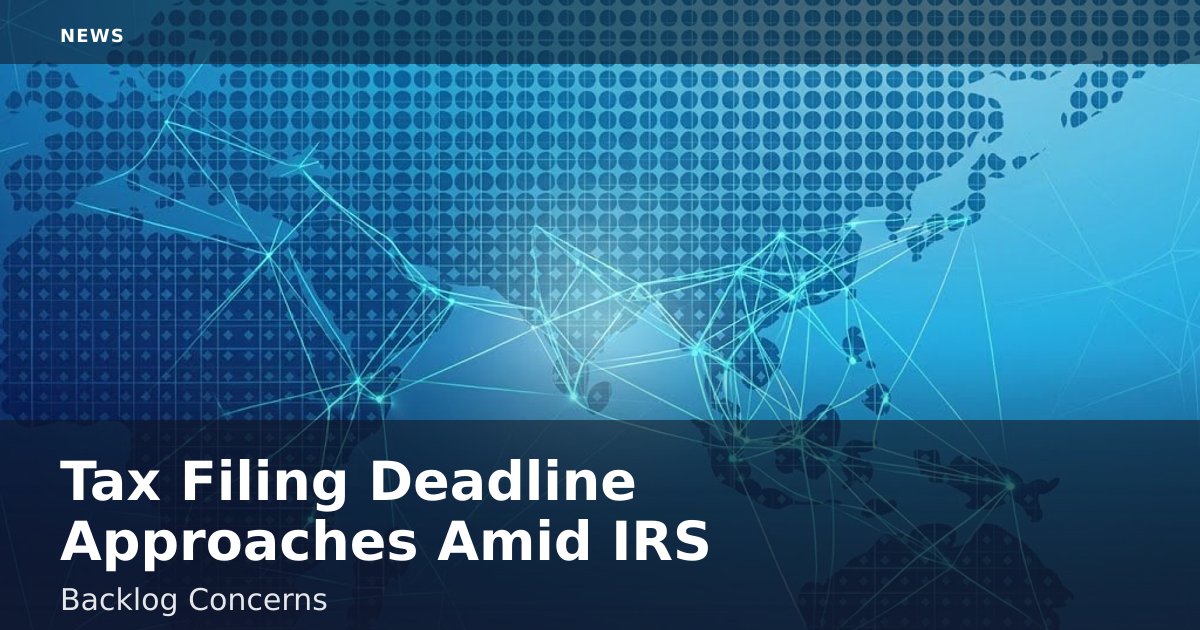 Tax Filing Deadline Approaches Amid IRS Backlog Concerns