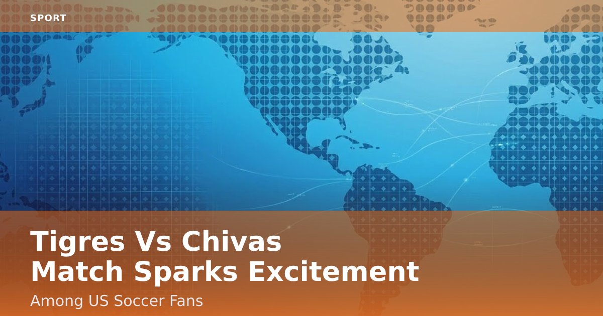 Tigres Vs Chivas Match Sparks Excitement Among US Soccer Fans