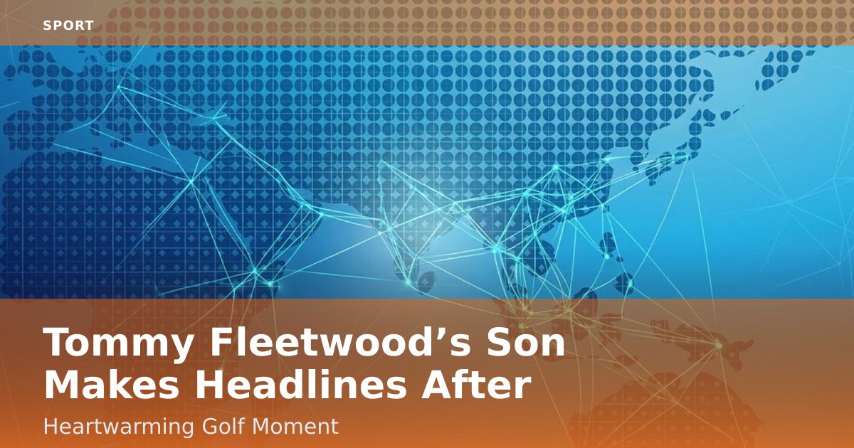 Tommy Fleetwood’s Son Makes Headlines After Heartwarming Golf Moment
