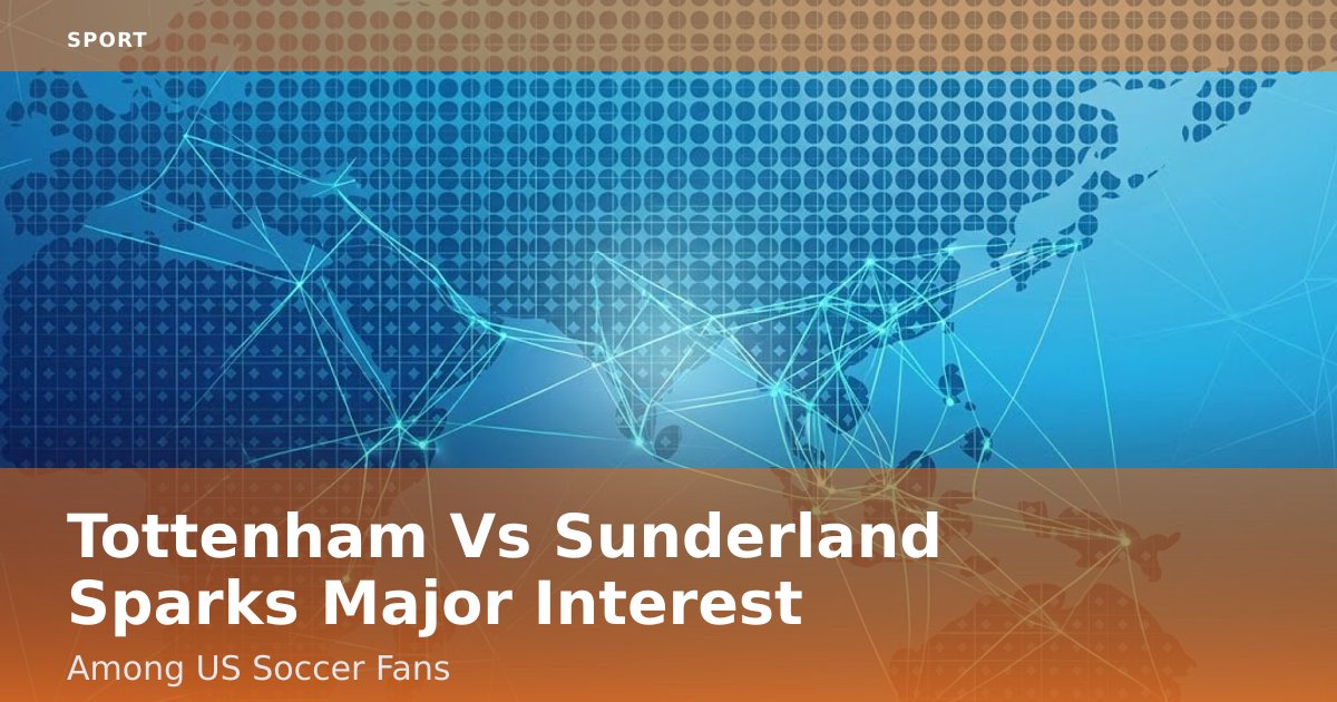 Tottenham Vs Sunderland Sparks Major Interest Among US Soccer Fans