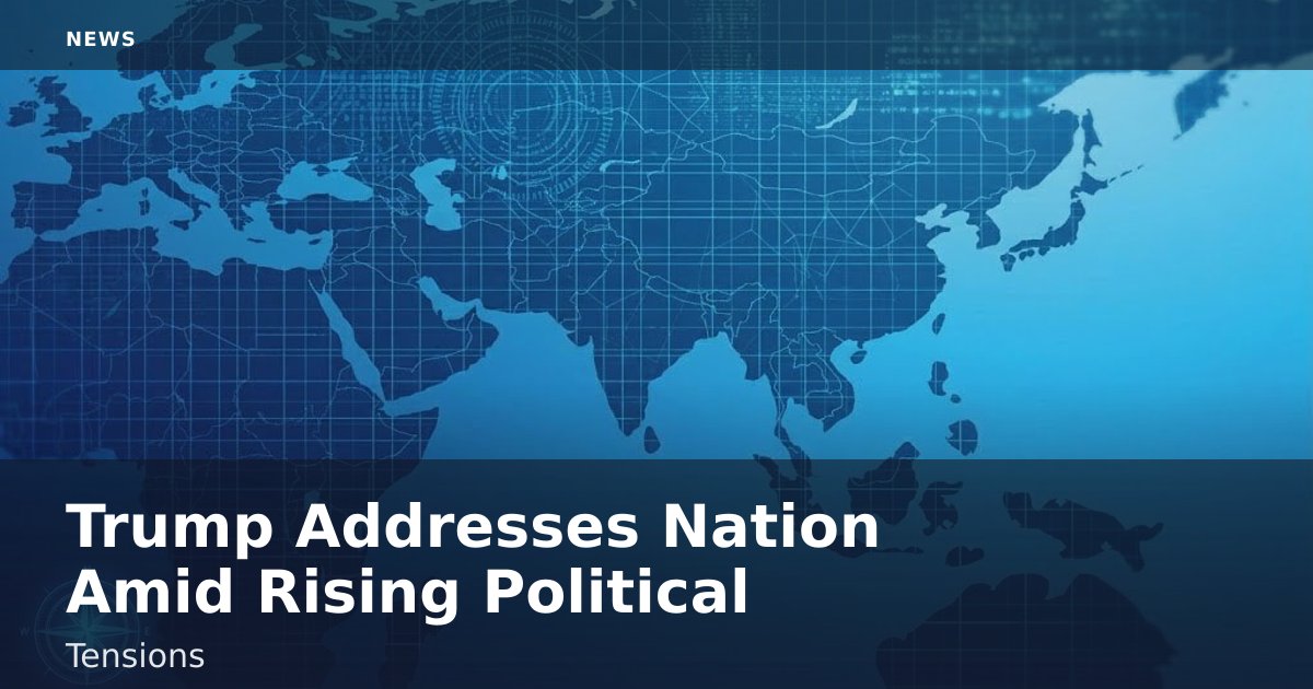 Trump Addresses Nation Amid Rising Political Tensions