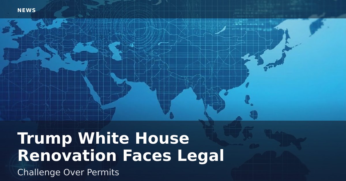 Trump White House Renovation Faces Legal Challenge Over Permits