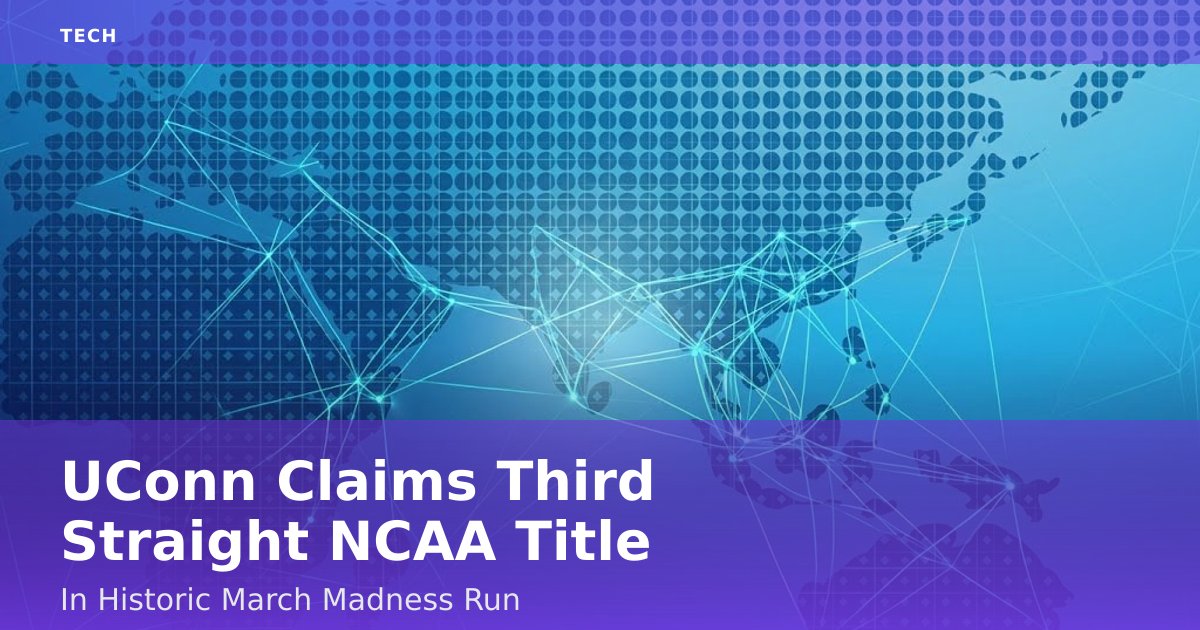 UConn Claims Third Straight NCAA Title In Historic March Madness Run