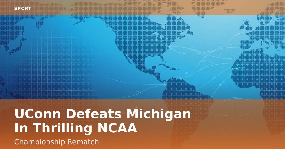 UConn Defeats Michigan In Thrilling NCAA Championship Rematch