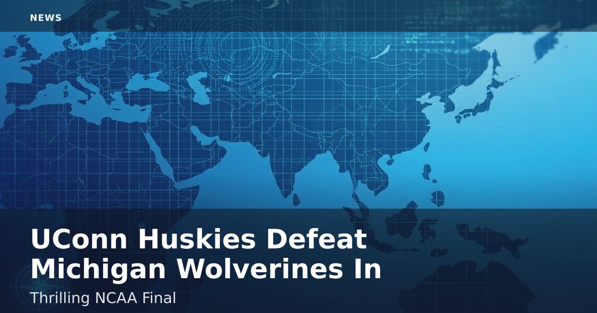 UConn Huskies Defeat Michigan Wolverines In Thrilling NCAA Final