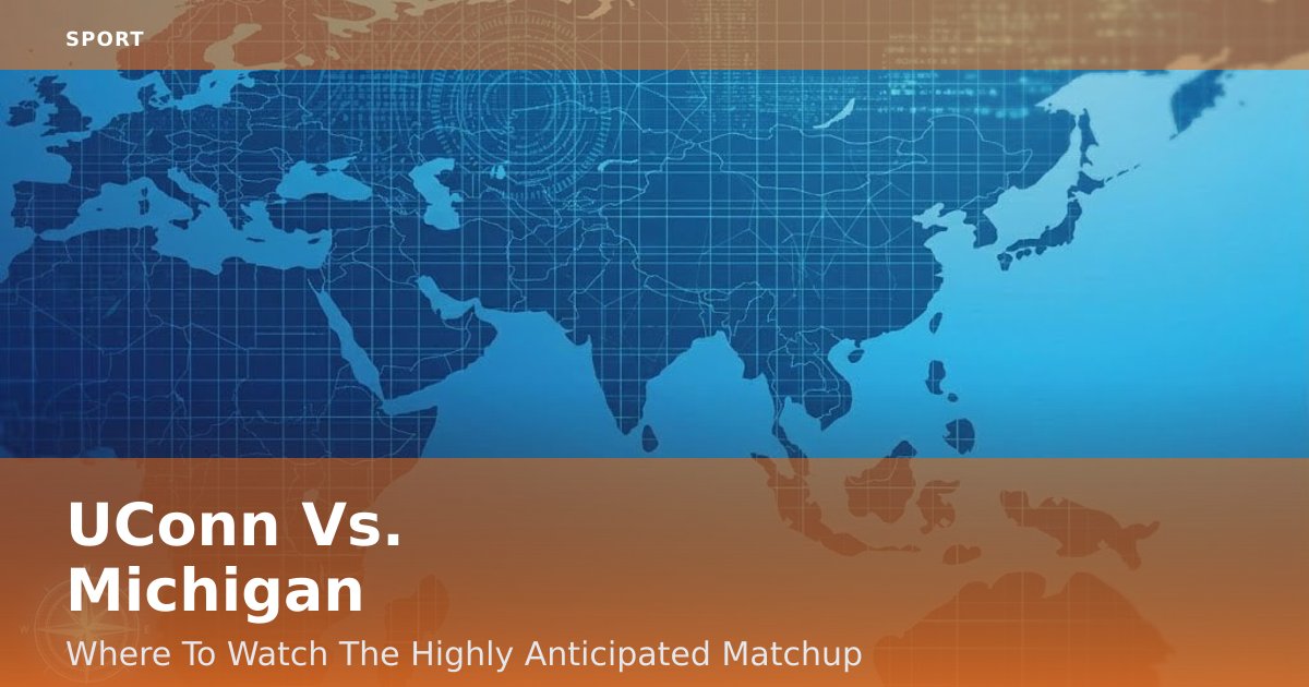 UConn Vs. Michigan: Where To Watch The Highly Anticipated Matchup