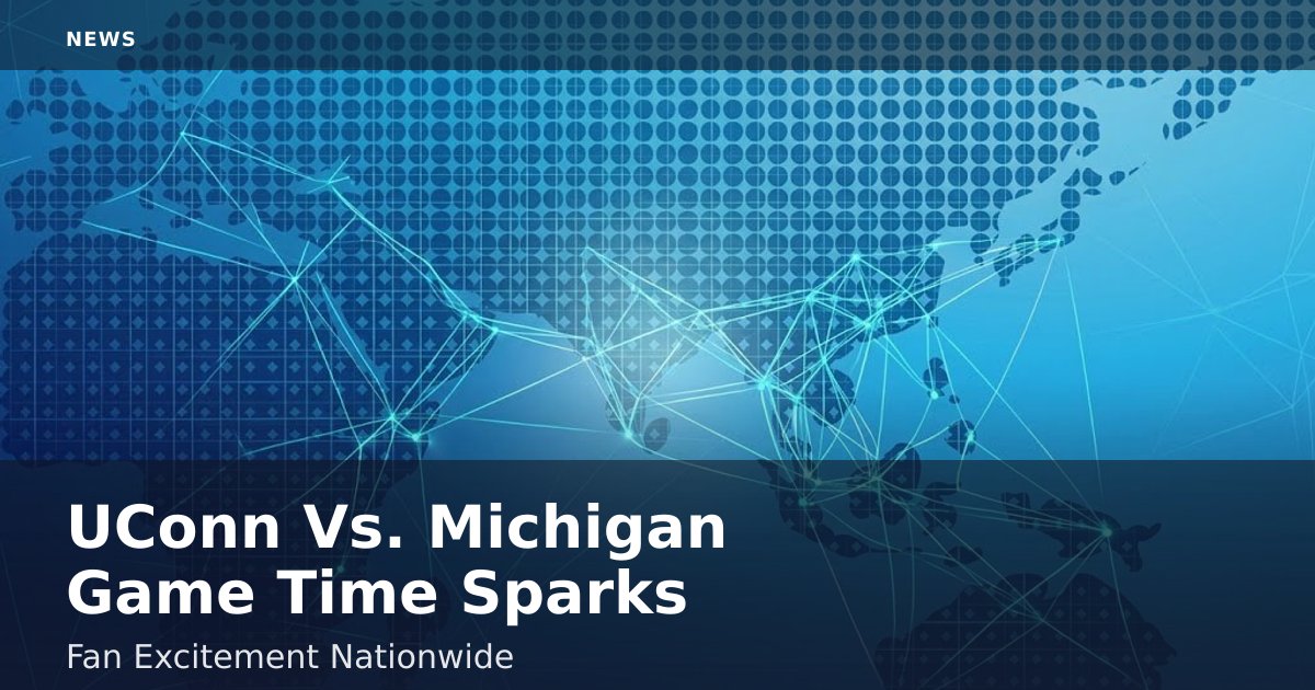 UConn Vs. Michigan Game Time Sparks Fan Excitement Nationwide
