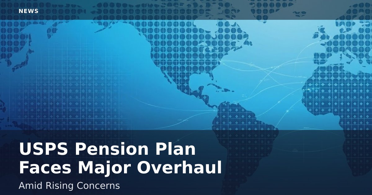 USPS Pension Plan Faces Major Overhaul Amid Rising Concerns