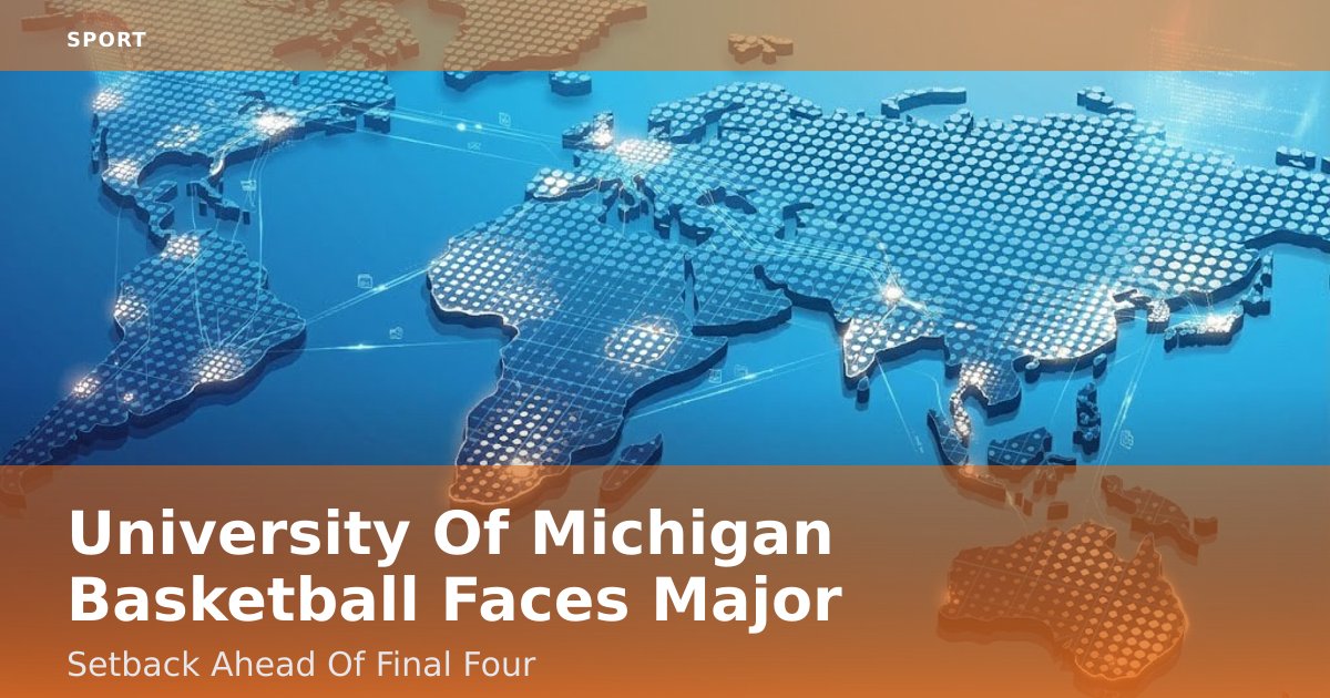 University Of Michigan Basketball Faces Major Setback Ahead Of Final Four