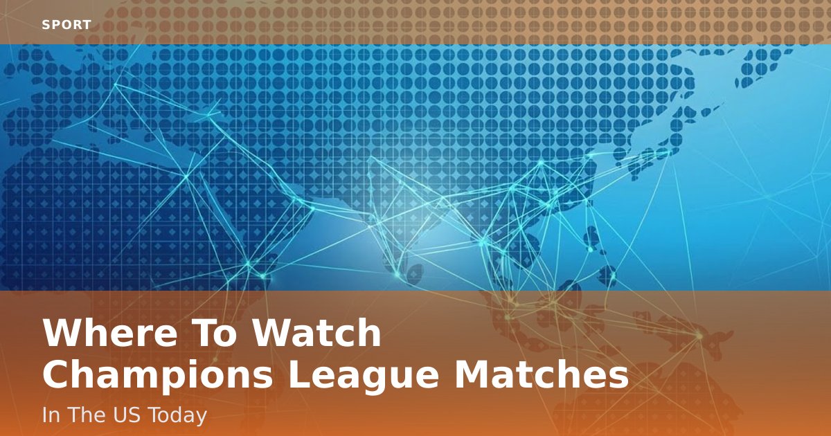 Where To Watch Champions League Matches In The US Today