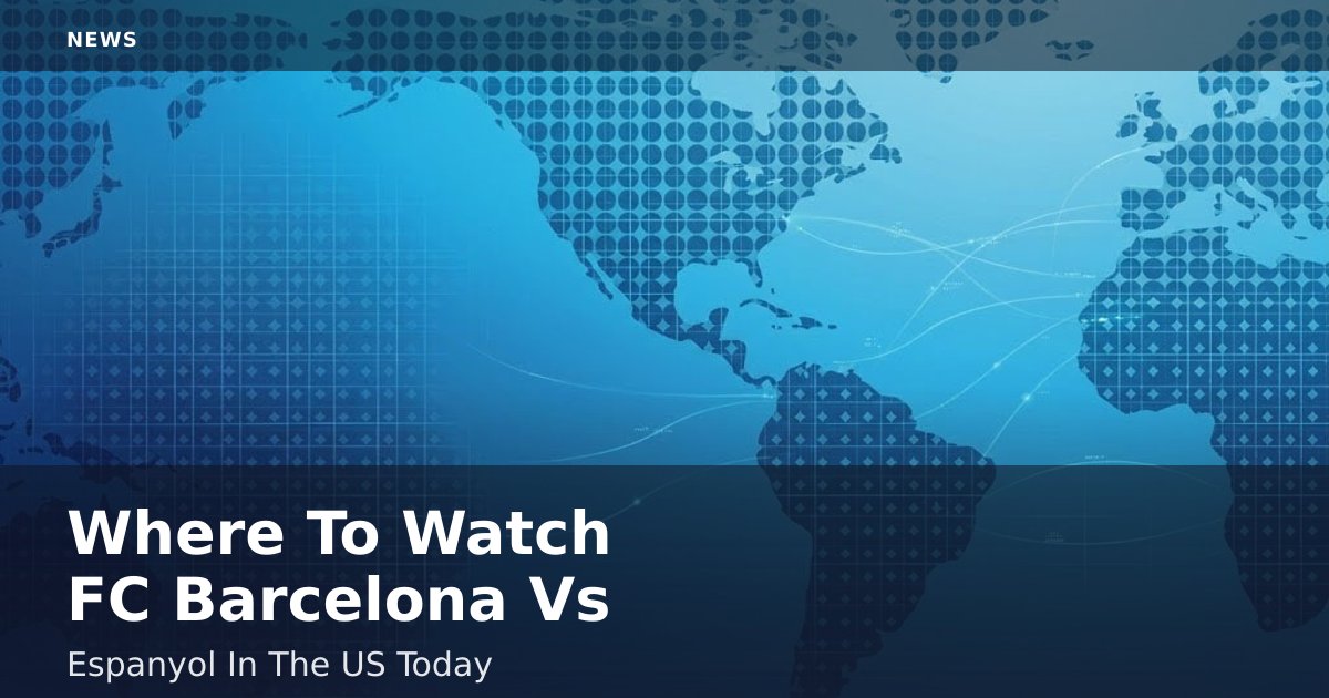Where To Watch FC Barcelona Vs Espanyol In The US Today