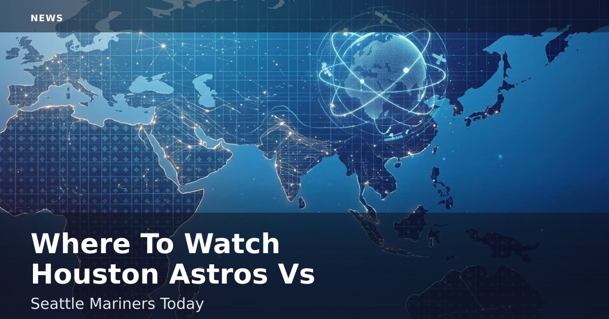 Where To Watch Houston Astros Vs Seattle Mariners Today