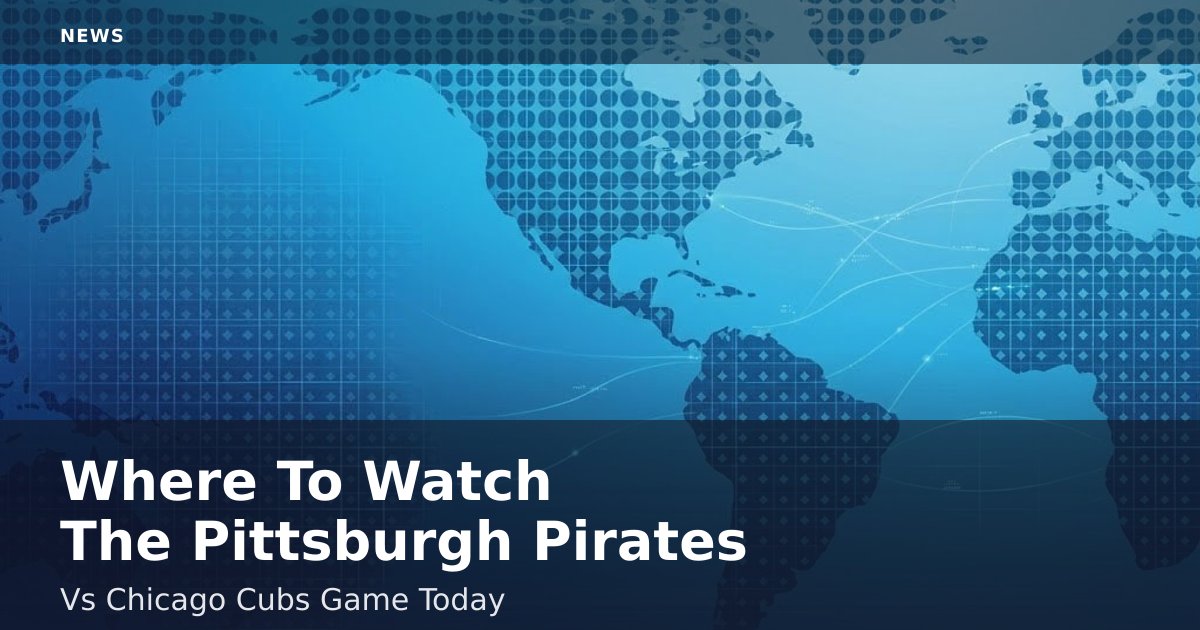 Where To Watch The Pittsburgh Pirates Vs Chicago Cubs Game Today