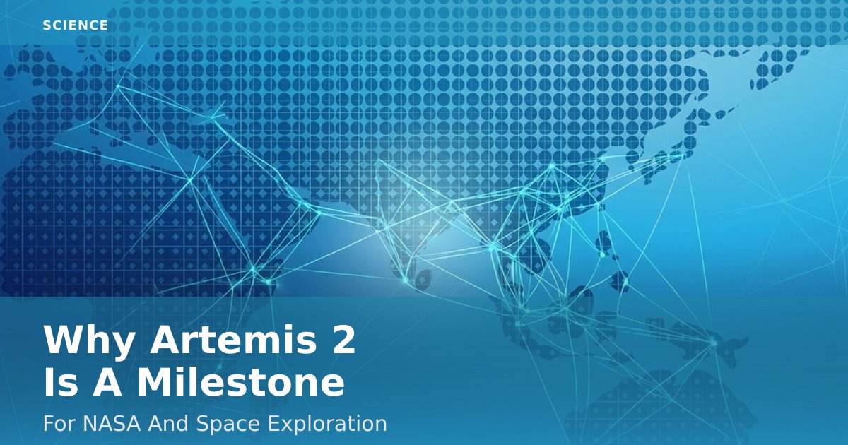 Why Artemis 2 Is A Milestone For NASA And Space Exploration