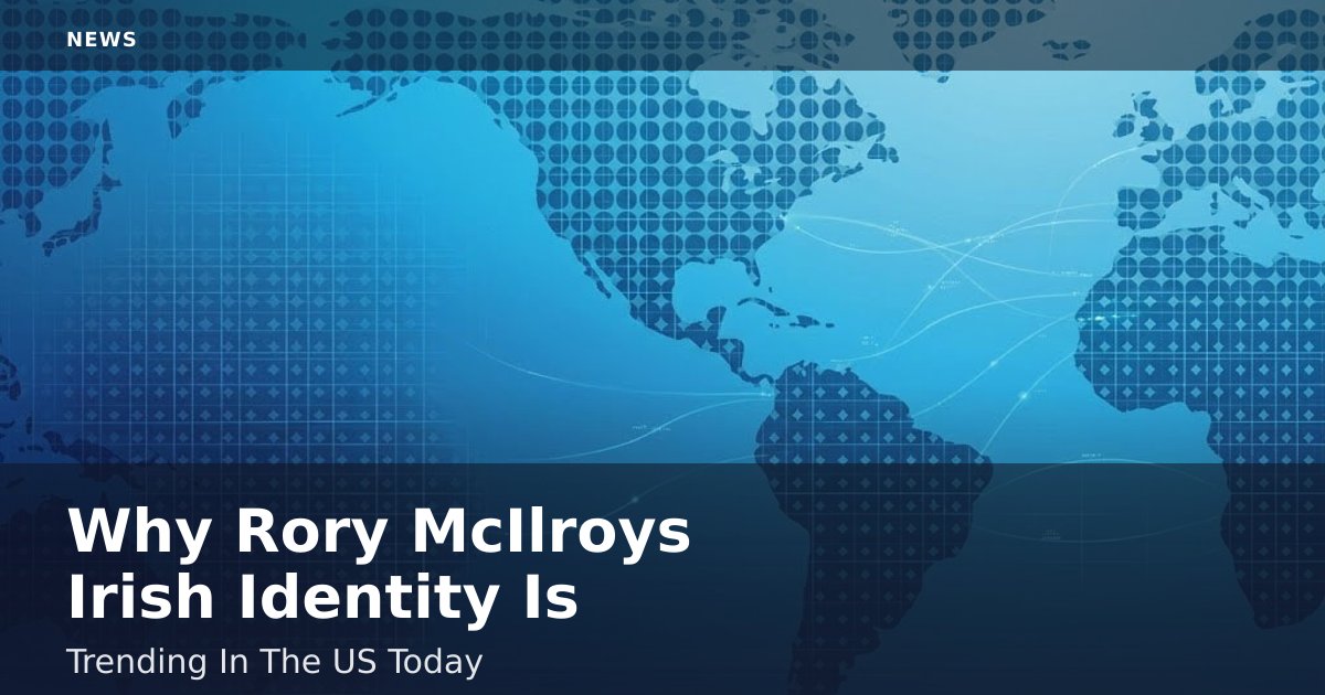 Why Rory McIlroy's Irish Identity Is Trending In The US Today