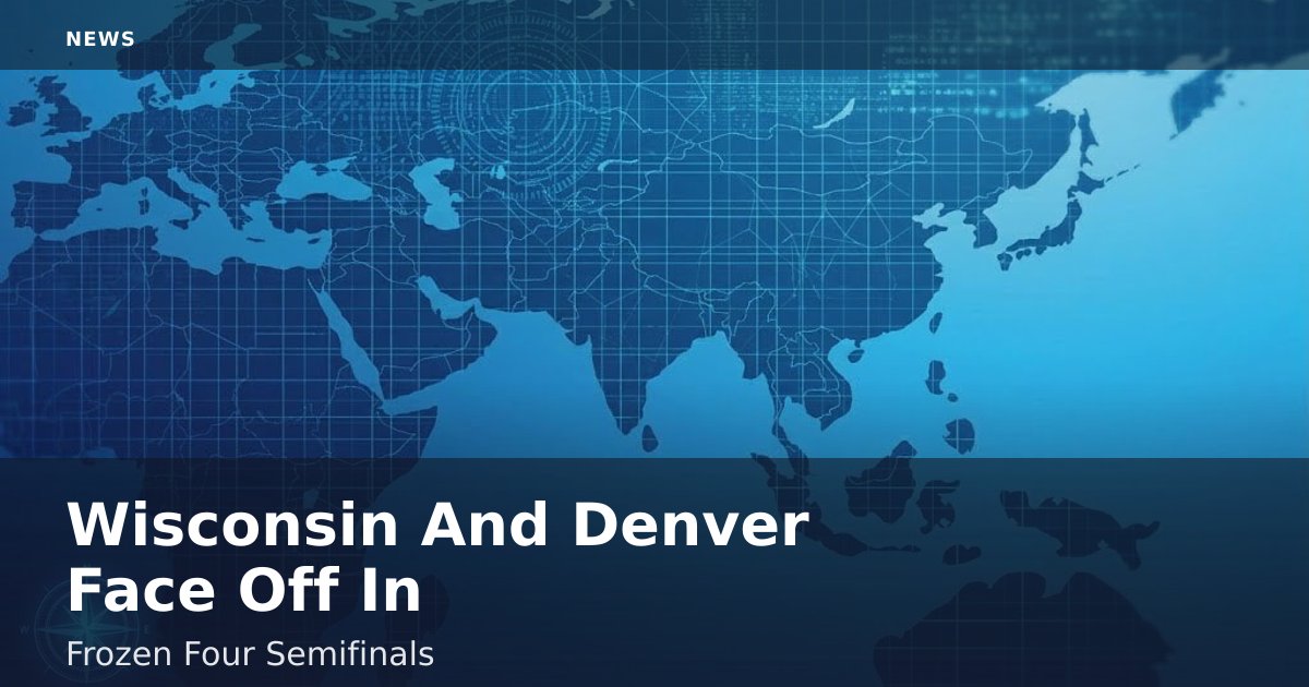 Wisconsin And Denver Face Off In Frozen Four Semifinals