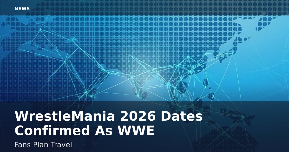 WrestleMania 2026 Dates Confirmed As WWE Fans Plan Travel
