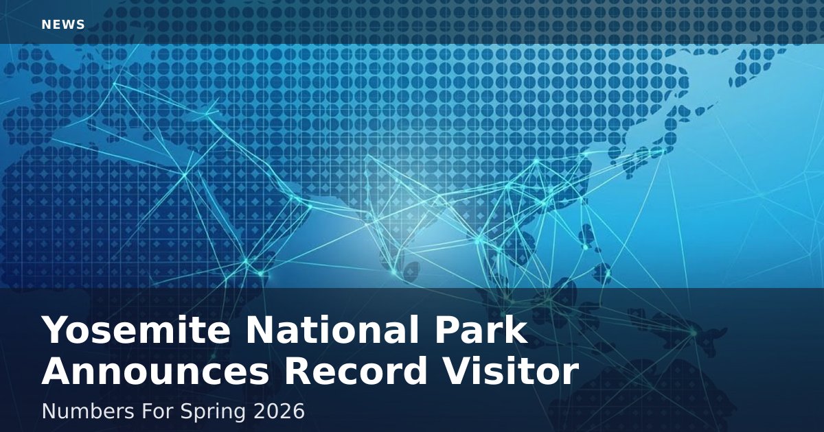 Yosemite National Park Announces Record Visitor Numbers For Spring 2026