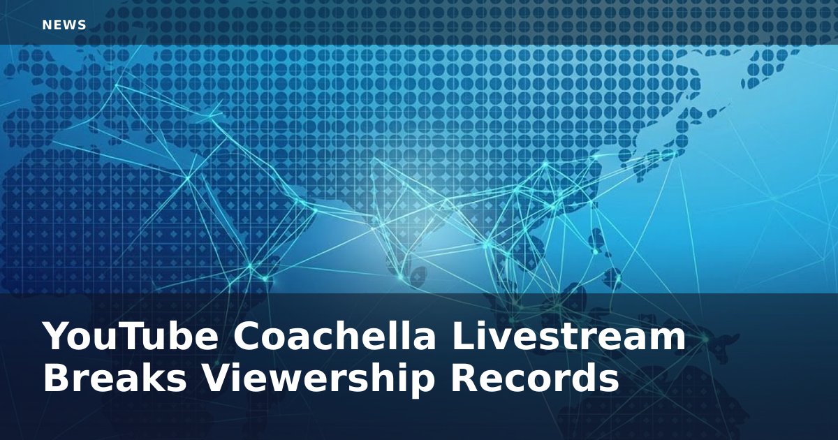 YouTube Coachella Livestream Breaks Viewership Records